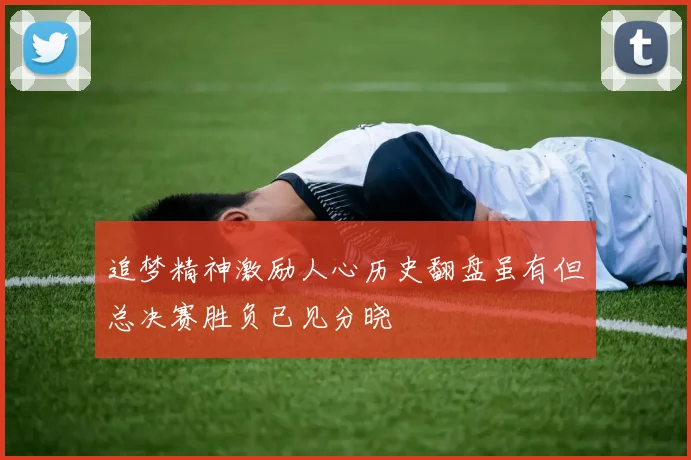 追梦精神激励人心历史翻盘虽有但总决赛胜负已见分晓