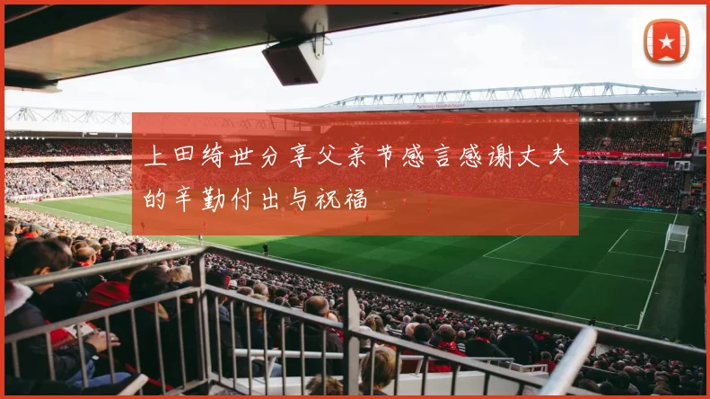 上田绮世分享父亲节感言感谢丈夫的辛勤付出与祝福