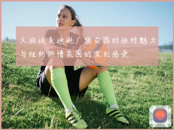 文班谈麦迪逊广场花园的独特魅力与纽约热情氛围的深刻感受