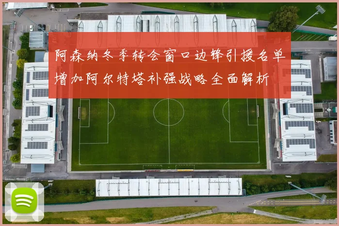 阿森纳冬季转会窗口边锋引援名单增加阿尔特塔补强战略全面解析