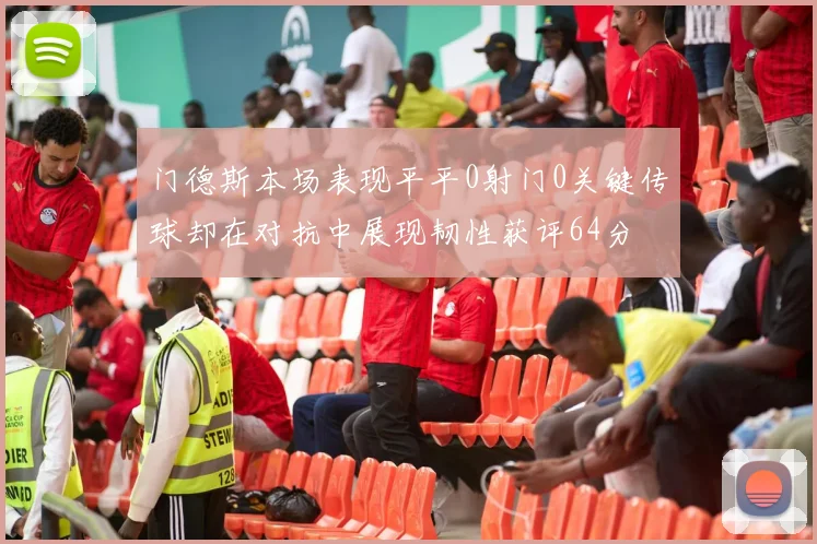 门德斯本场表现平平0射门0关键传球却在对抗中展现韧性获评64分