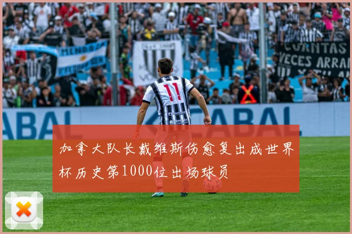 加拿大队长戴维斯伤愈复出成世界杯历史第1000位出场球员