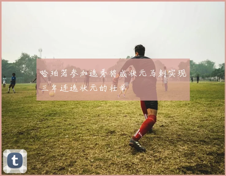 哈珀若参加选秀将成状元马刺实现三年连选状元的壮举