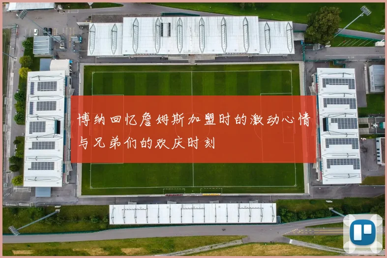 博纳回忆詹姆斯加盟时的激动心情与兄弟们的欢庆时刻