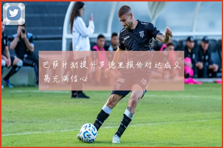 巴萨计划提升罗德里报价对达成交易充满信心